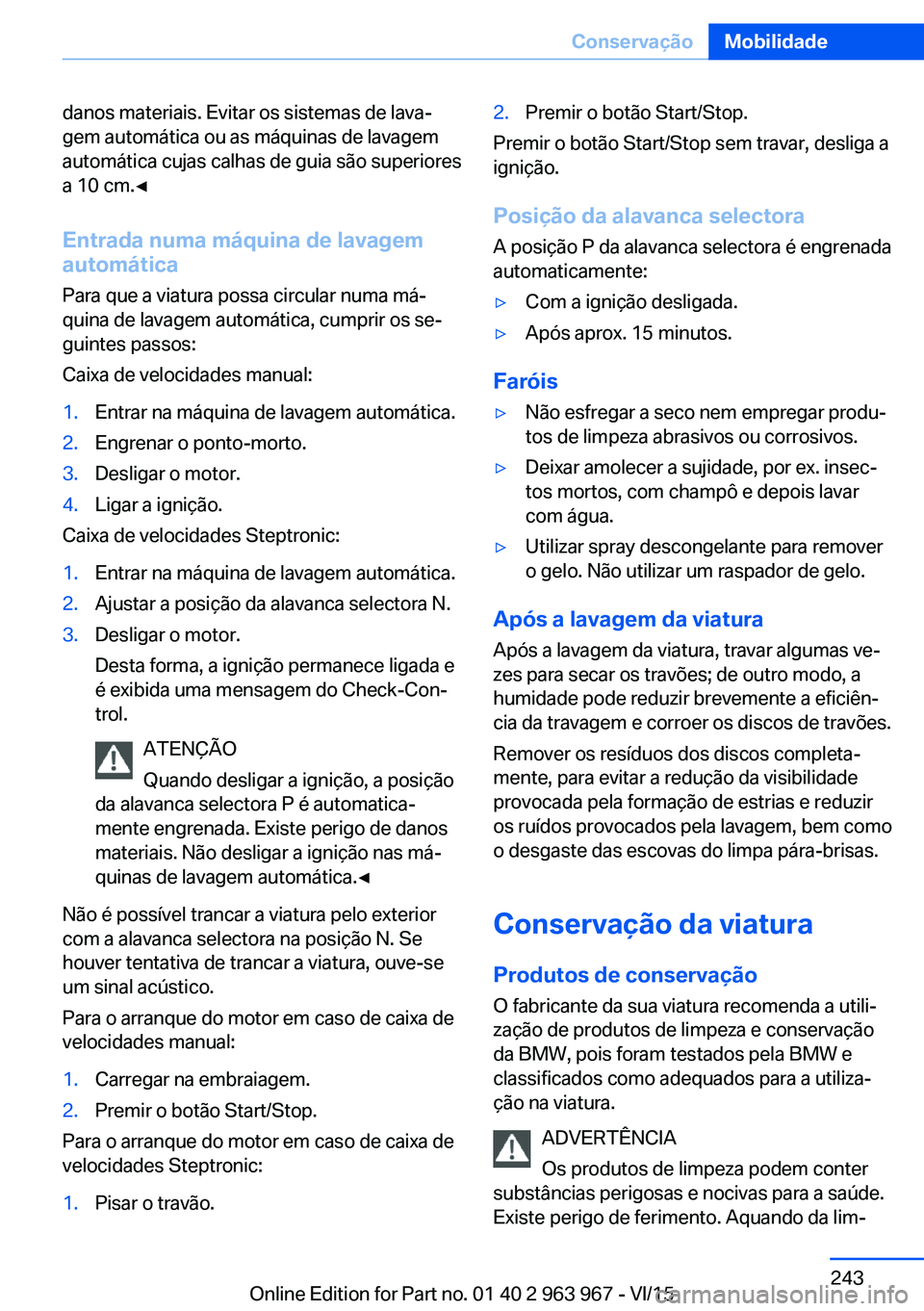 BMW 4 SERIES COUPE 2016 Manual do condutor (in Portuguese) danos materiais. Evitar os sistemas de lava‐
gem automática ou as máquinas de lavagem
automática cujas calhas de guia são superiores
a 10 cm.◀
Entrada numa máquina de lavagem
automática
Para BMW 4 SERIES COUPE 2016 Manual do condutor (in Portuguese) danos materiais. Evitar os sistemas de lava‐
gem automática ou as máquinas de lavagem
automática cujas calhas de guia são superiores
a 10 cm.◀
Entrada numa máquina de lavagem
automática
Para