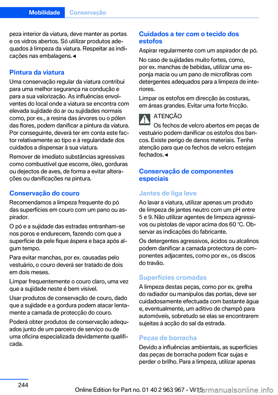 BMW 4 SERIES COUPE 2016 Manual do condutor (in Portuguese) peza interior da viatura, deve manter as portas
e os vidros abertos. Só utilizar produtos ade‐
quados à limpeza da viatura. Respeitar as indi‐
cações nas embalagens.◀
Pintura da viatura
Uma BMW 4 SERIES COUPE 2016 Manual do condutor (in Portuguese) peza interior da viatura, deve manter as portas
e os vidros abertos. Só utilizar produtos ade‐
quados à limpeza da viatura. Respeitar as indi‐
cações nas embalagens.◀
Pintura da viatura
Uma