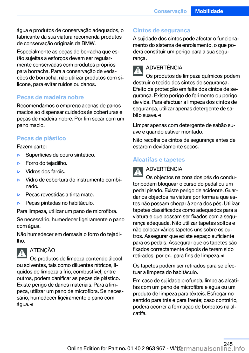 BMW 4 SERIES COUPE 2016 Manual do condutor (in Portuguese) água e produtos de conservação adequados, o
fabricante da sua viatura recomenda produtos
de conservação originais da BMW.
Especialmente as peças de borracha que es‐
tão sujeitas a esforços d BMW 4 SERIES COUPE 2016 Manual do condutor (in Portuguese) água e produtos de conservação adequados, o
fabricante da sua viatura recomenda produtos
de conservação originais da BMW.
Especialmente as peças de borracha que es‐
tão sujeitas a esforços d