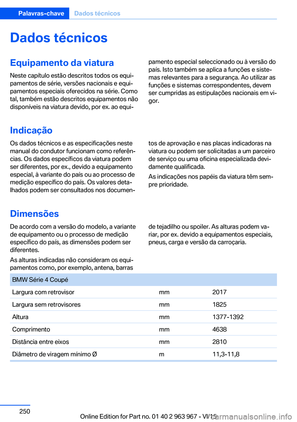 BMW 4 SERIES COUPE 2016 Manual do condutor (in Portuguese) Dados técnicosEquipamento da viatura
Neste capítulo estão descritos todos os equi‐
pamentos de série, versões nacionais e equi‐
pamentos especiais oferecidos na série. Como
tal, também est BMW 4 SERIES COUPE 2016 Manual do condutor (in Portuguese) Dados técnicosEquipamento da viatura
Neste capítulo estão descritos todos os equi‐
pamentos de série, versões nacionais e equi‐
pamentos especiais oferecidos na série. Como
tal, também est