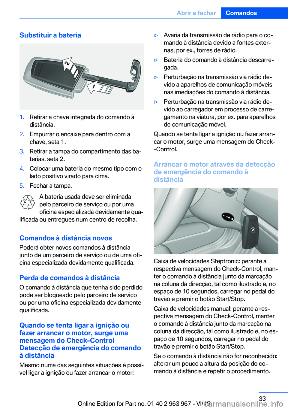 BMW 4 SERIES COUPE 2016  Manual do condutor (in Portuguese) Substituir a bateria1.Retirar a chave integrada do comando à
distância.2.Empurrar o encaixe para dentro com a
chave, seta 1.3.Retirar a tampa do compartimento das ba‐
terias, seta 2.4.Colocar uma 