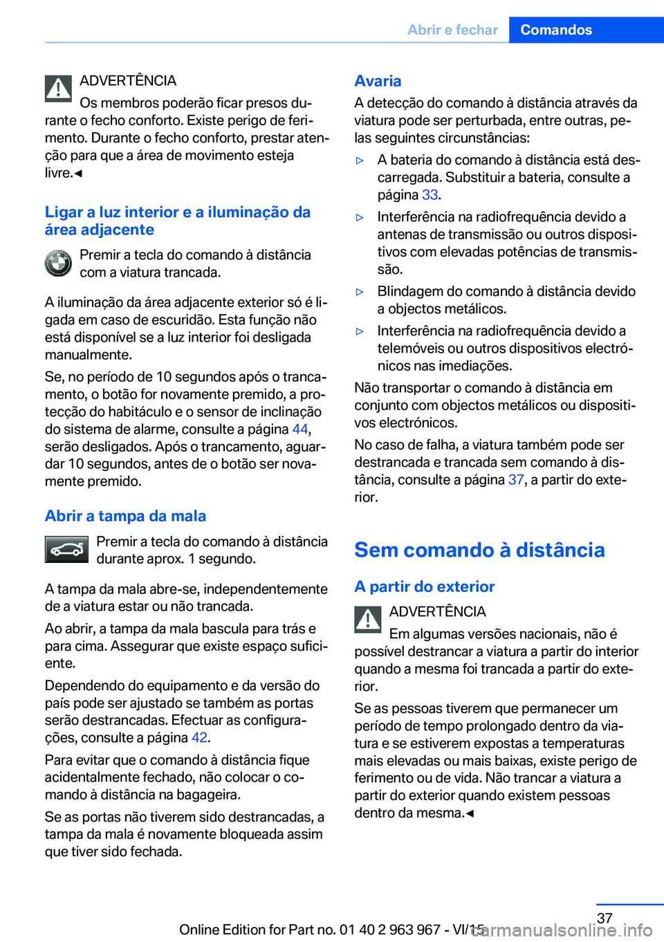 BMW 4 SERIES COUPE 2016  Manual do condutor (in Portuguese) ADVERTÊNCIA
Os membros poderão ficar presos du‐
rante o fecho conforto. Existe perigo de feri‐
mento. Durante o fecho conforto, prestar aten‐
ção para que a área de movimento esteja
livre.