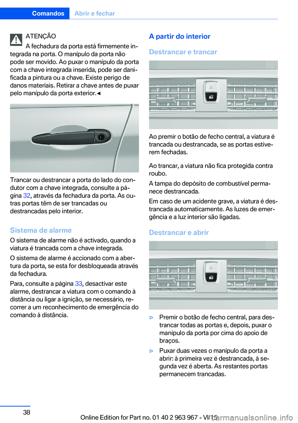 BMW 4 SERIES COUPE 2016  Manual do condutor (in Portuguese) ATENÇÃO
A fechadura da porta está firmemente in‐
tegrada na porta. O manípulo da porta não
pode ser movido. Ao puxar o manípulo da porta
com a chave integrada inserida, pode ser dani‐
ficada