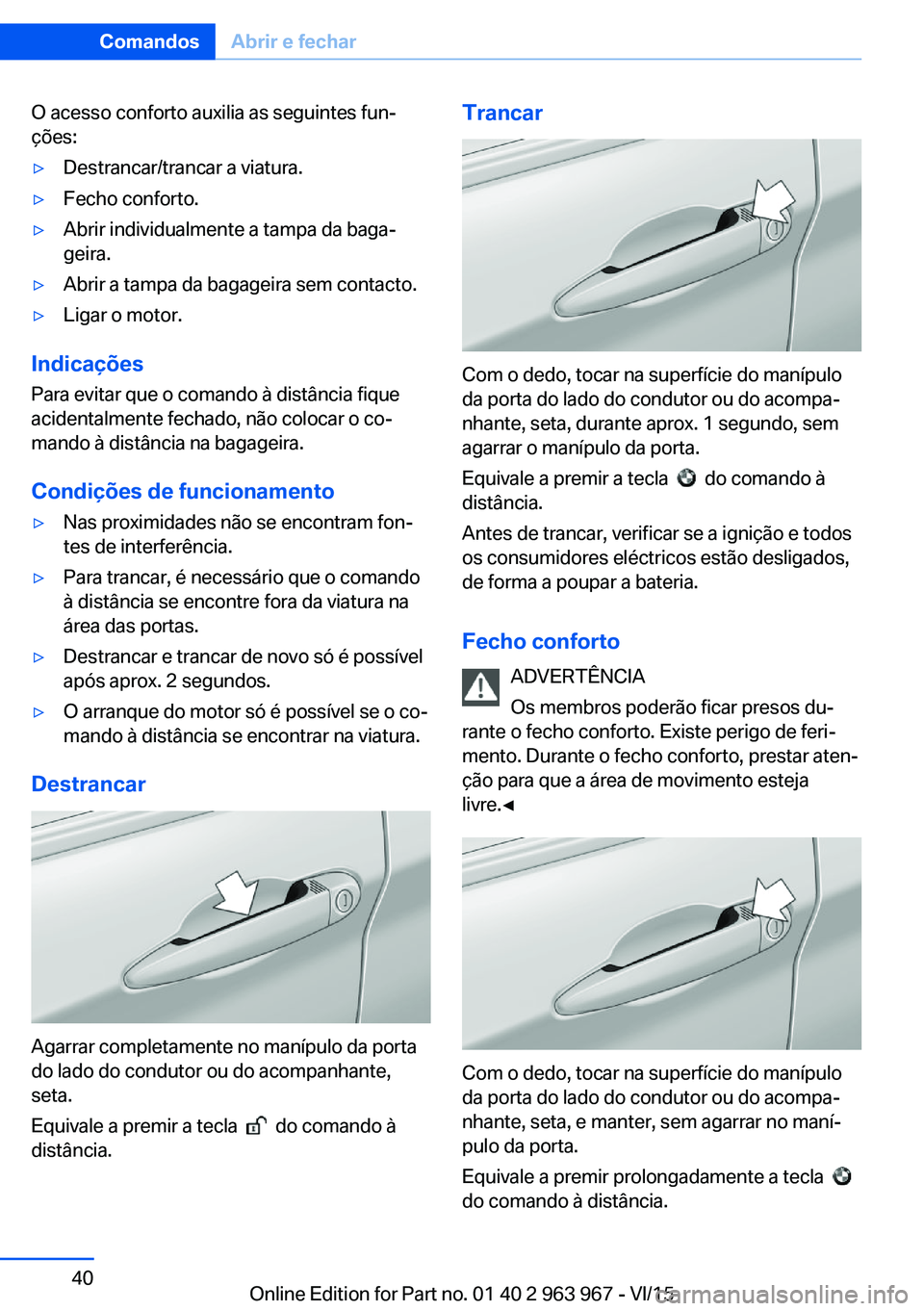 BMW 4 SERIES COUPE 2016  Manual do condutor (in Portuguese) O acesso conforto auxilia as seguintes fun‐
ções:▷Destrancar/trancar a viatura.▷Fecho conforto.▷Abrir individualmente a tampa da baga‐
geira.▷Abrir a tampa da bagageira sem contacto.▷L