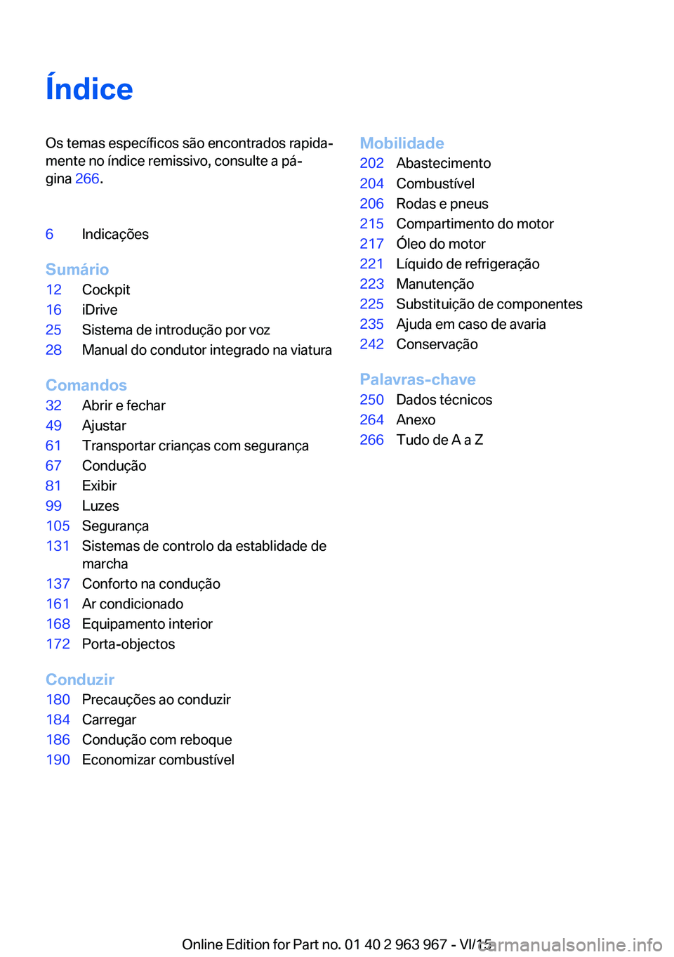 BMW 4 SERIES COUPE 2016  Manual do condutor (in Portuguese) ÍndiceOs temas específicos são encontrados rapida‐
mente no índice remissivo, consulte a pá‐
gina  266.6Indicações
Sumário
12Cockpit16iDrive25Sistema de introdução por voz28Manual do con