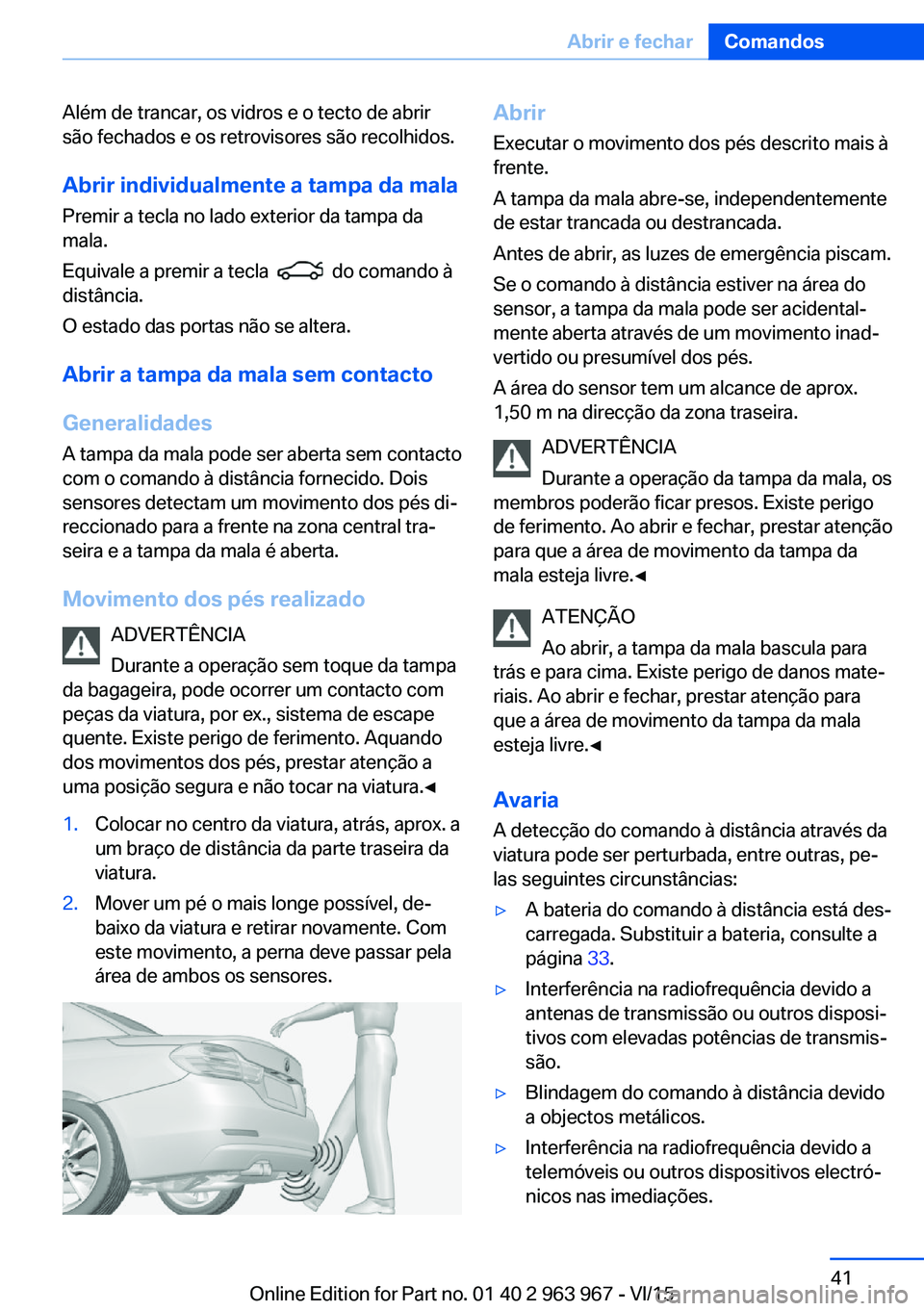 BMW 4 SERIES COUPE 2016  Manual do condutor (in Portuguese) Além de trancar, os vidros e o tecto de abrir
são fechados e os retrovisores são recolhidos.
Abrir individualmente a tampa da mala
Premir a tecla no lado exterior da tampa da
mala.
Equivale a premi