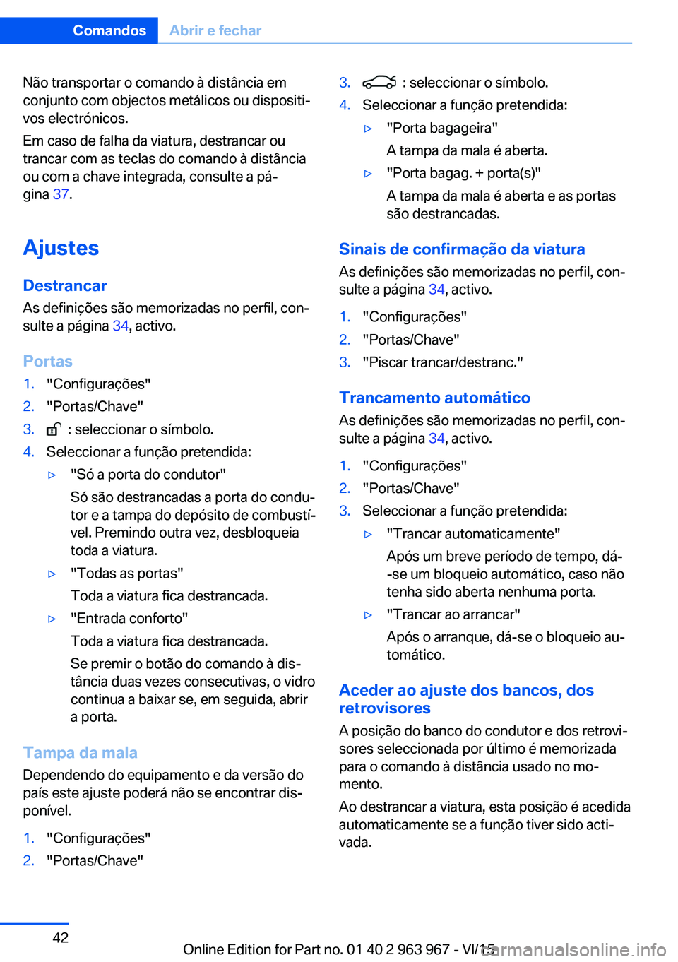 BMW 4 SERIES COUPE 2016  Manual do condutor (in Portuguese) Não transportar o comando à distância em
conjunto com objectos metálicos ou dispositi‐
vos electrónicos.
Em caso de falha da viatura, destrancar ou
trancar com as teclas do comando à distânci
