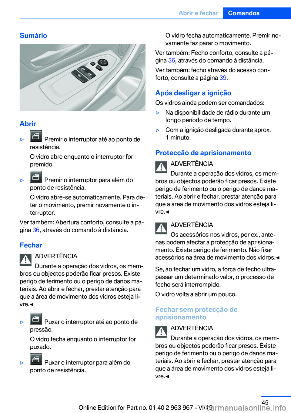 BMW 4 SERIES COUPE 2016  Manual do condutor (in Portuguese) Sumário
Abrir
▷  Premir o interruptor até ao ponto de
resistência.
O vidro abre enquanto o interruptor for
premido.▷  Premir o interruptor para além do
ponto de resistência.
O vidro abre-se a