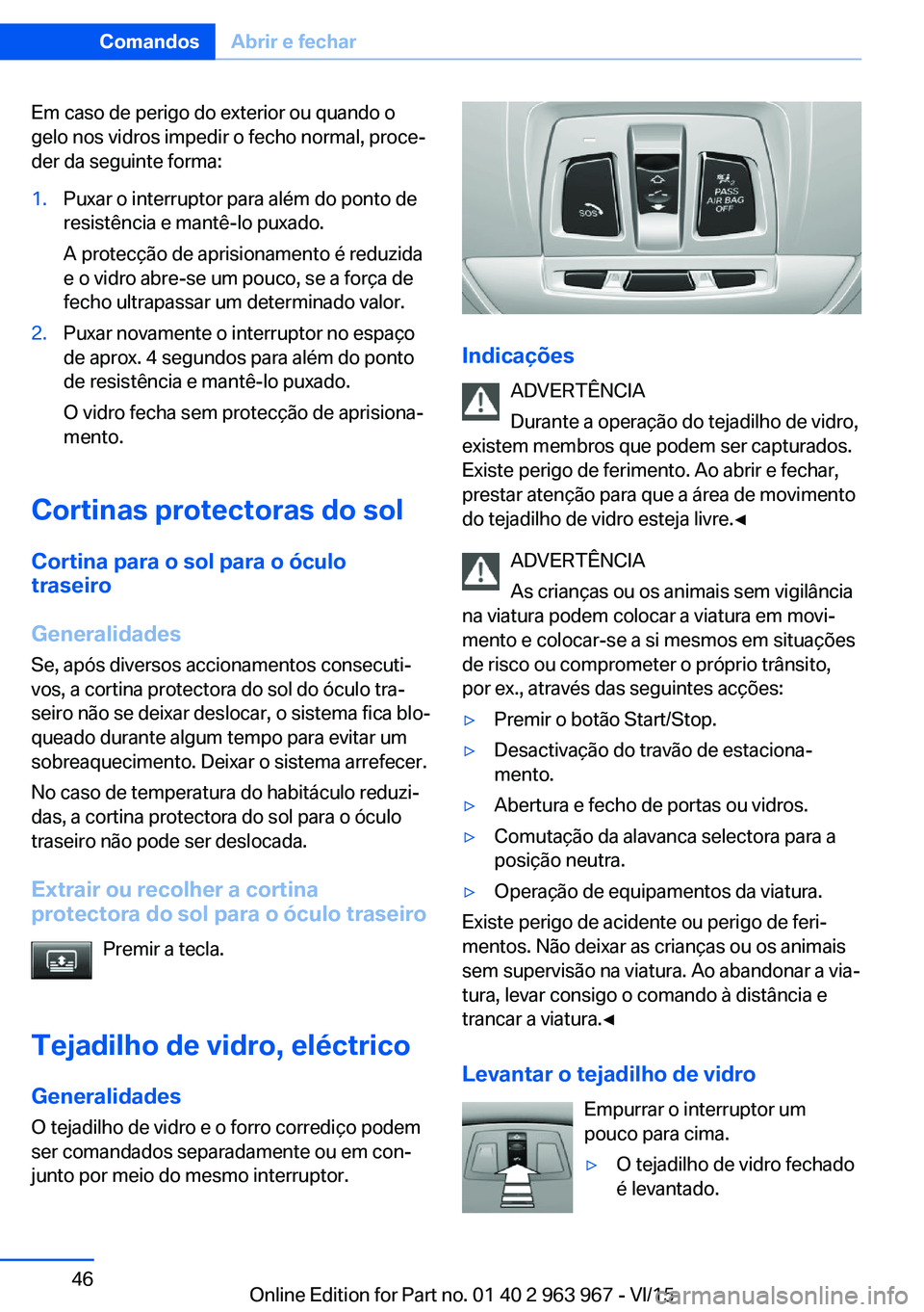 BMW 4 SERIES COUPE 2016  Manual do condutor (in Portuguese) Em caso de perigo do exterior ou quando o
gelo nos vidros impedir o fecho normal, proce‐
der da seguinte forma:1.Puxar o interruptor para além do ponto de
resistência e mantê-lo puxado.
A protec