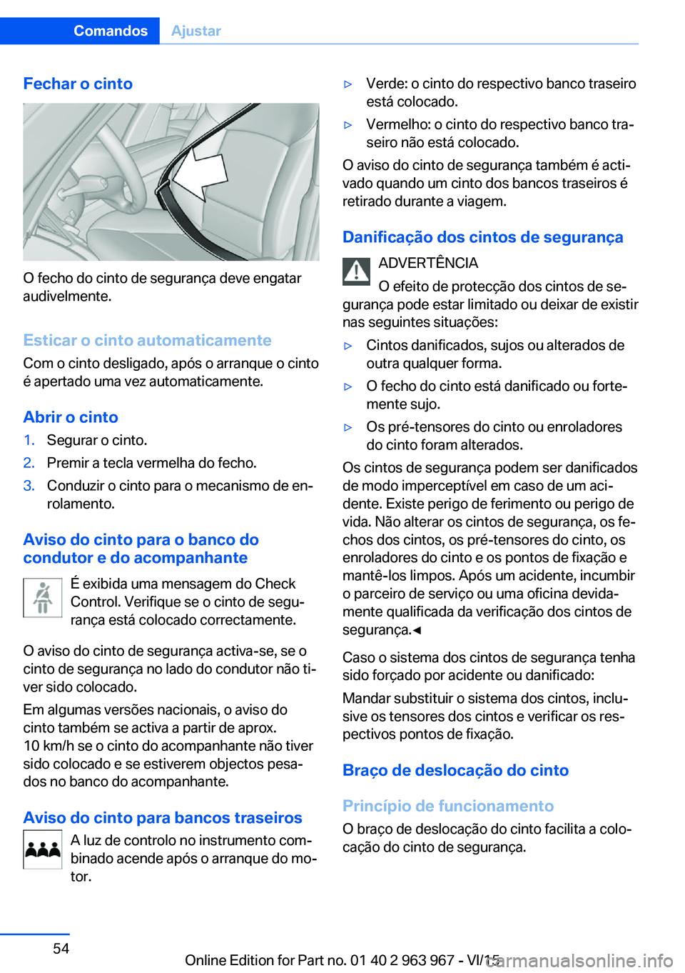 BMW 4 SERIES COUPE 2016 Manual do condutor (in Portuguese) Fechar o cinto
O fecho do cinto de segurança deve engatar
audivelmente.
Esticar o cinto automaticamente
Com o cinto desligado, após o arranque o cinto
é apertado uma vez automaticamente.
Abrir o ci BMW 4 SERIES COUPE 2016 Manual do condutor (in Portuguese) Fechar o cinto
O fecho do cinto de segurança deve engatar
audivelmente.
Esticar o cinto automaticamente
Com o cinto desligado, após o arranque o cinto
é apertado uma vez automaticamente.
Abrir o ci