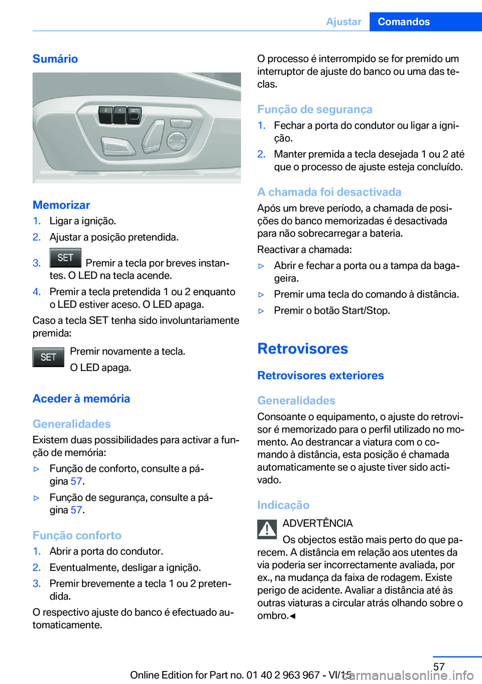 BMW 4 SERIES COUPE 2016 Manual do condutor (in Portuguese) Sumário
Memorizar
1.Ligar a ignição.2.Ajustar a posição pretendida.3. Premir a tecla por breves instan‐
tes. O LED na tecla acende.4.Premir a tecla pretendida 1 ou 2 enquanto
o LED estiver ace BMW 4 SERIES COUPE 2016 Manual do condutor (in Portuguese) Sumário
Memorizar
1.Ligar a ignição.2.Ajustar a posição pretendida.3. Premir a tecla por breves instan‐
tes. O LED na tecla acende.4.Premir a tecla pretendida 1 ou 2 enquanto
o LED estiver ace