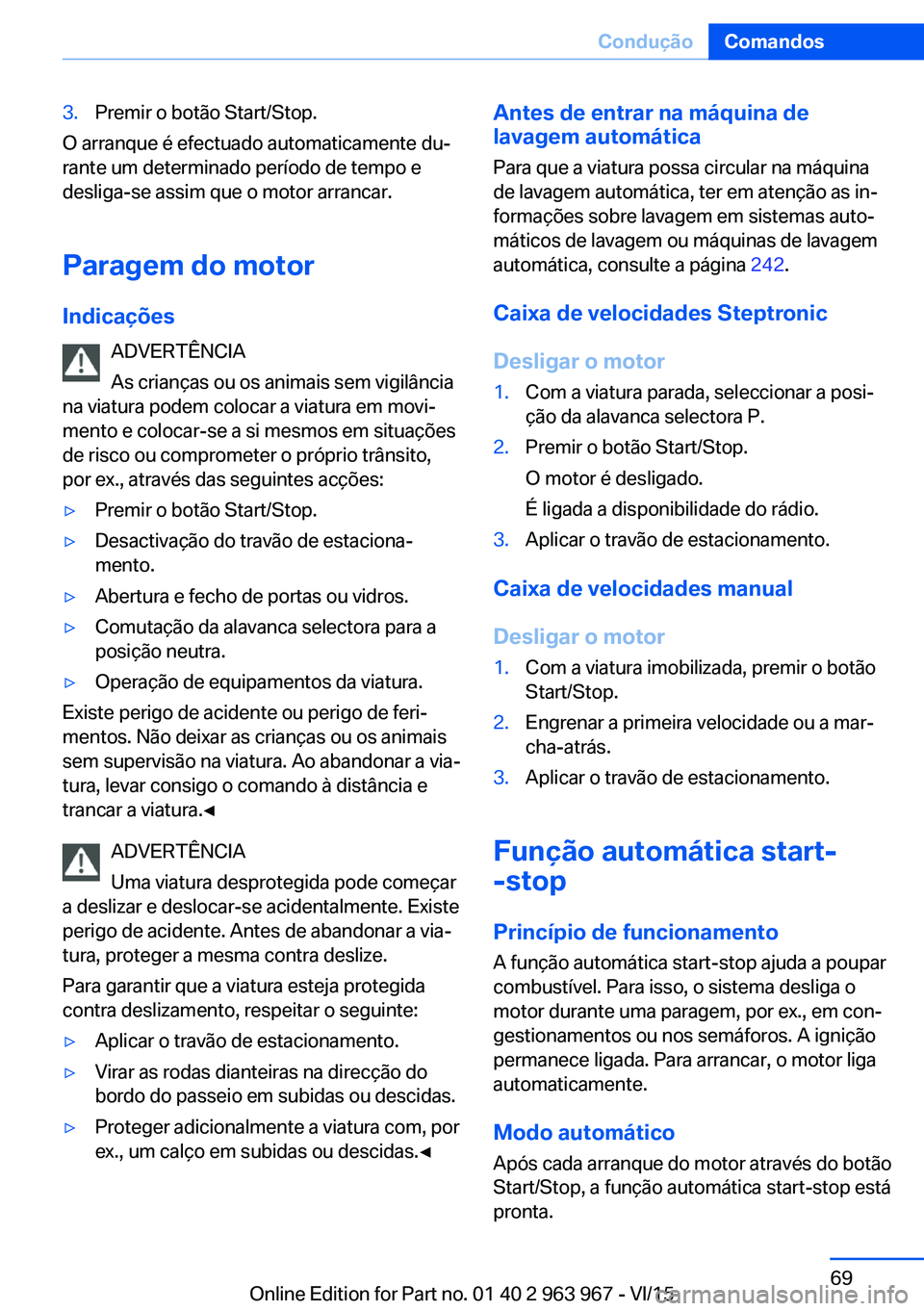 BMW 4 SERIES COUPE 2016 Manual do condutor (in Portuguese) 3.Premir o botão Start/Stop.
O arranque é efectuado automaticamente du‐
rante um determinado período de tempo e
desliga-se assim que o motor arrancar.
Paragem do motor Indicações ADVERTÊNCIA
A BMW 4 SERIES COUPE 2016 Manual do condutor (in Portuguese) 3.Premir o botão Start/Stop.
O arranque é efectuado automaticamente du‐
rante um determinado período de tempo e
desliga-se assim que o motor arrancar.
Paragem do motor Indicações ADVERTÊNCIA
A
