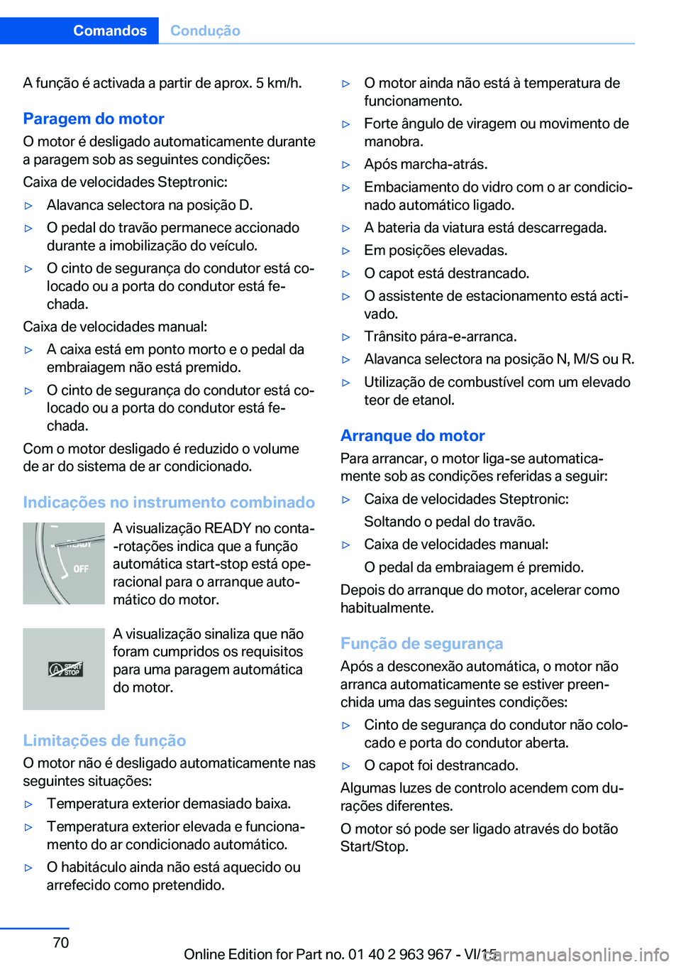 BMW 4 SERIES COUPE 2016 Manual do condutor (in Portuguese) A função é activada a partir de aprox. 5 km/h.
Paragem do motor
O motor é desligado automaticamente durante
a paragem sob as seguintes condições:
Caixa de velocidades Steptronic:▷Alavanca sele BMW 4 SERIES COUPE 2016 Manual do condutor (in Portuguese) A função é activada a partir de aprox. 5 km/h.
Paragem do motor
O motor é desligado automaticamente durante
a paragem sob as seguintes condições:
Caixa de velocidades Steptronic:▷Alavanca sele