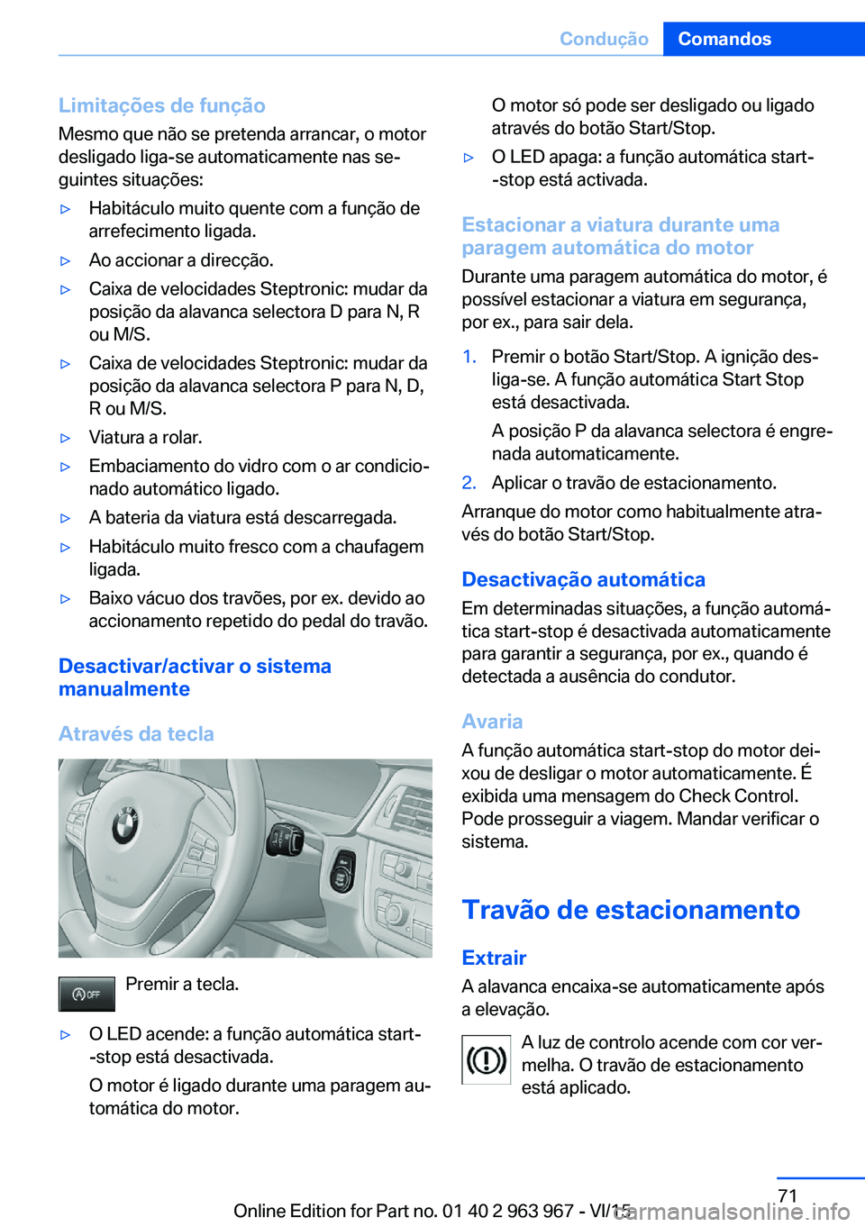 BMW 4 SERIES COUPE 2016 Manual do condutor (in Portuguese) Limitações de função
Mesmo que não se pretenda arrancar, o motor
desligado liga-se automaticamente nas se‐
guintes situações:▷Habitáculo muito quente com a função de
arrefecimento ligada BMW 4 SERIES COUPE 2016 Manual do condutor (in Portuguese) Limitações de função
Mesmo que não se pretenda arrancar, o motor
desligado liga-se automaticamente nas se‐
guintes situações:▷Habitáculo muito quente com a função de
arrefecimento ligada