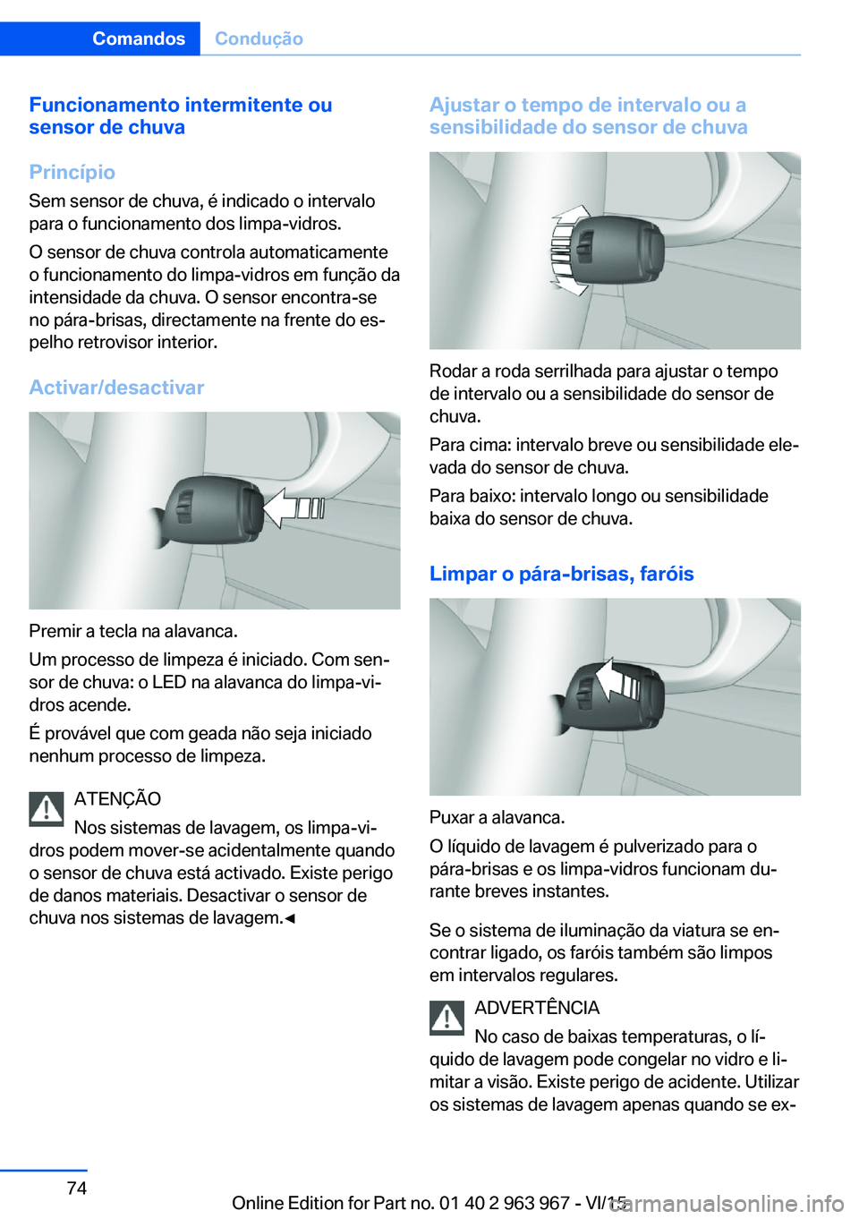 BMW 4 SERIES COUPE 2016 Manual do condutor (in Portuguese) Funcionamento intermitente ou
sensor de chuva
Princípio Sem sensor de chuva, é indicado o intervalo
para o funcionamento dos limpa-vidros.
O sensor de chuva controla automaticamente
o funcionamento BMW 4 SERIES COUPE 2016 Manual do condutor (in Portuguese) Funcionamento intermitente ou
sensor de chuva
Princípio Sem sensor de chuva, é indicado o intervalo
para o funcionamento dos limpa-vidros.
O sensor de chuva controla automaticamente
o funcionamento