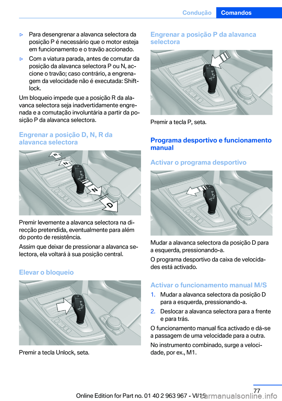 BMW 4 SERIES COUPE 2016 Manual do condutor (in Portuguese) ▷Para desengrenar a alavanca selectora da
posição P é necessário que o motor esteja
em funcionamento e o travão accionado.▷Com a viatura parada, antes de comutar da
posição da alavanca sele BMW 4 SERIES COUPE 2016 Manual do condutor (in Portuguese) ▷Para desengrenar a alavanca selectora da
posição P é necessário que o motor esteja
em funcionamento e o travão accionado.▷Com a viatura parada, antes de comutar da
posição da alavanca sele