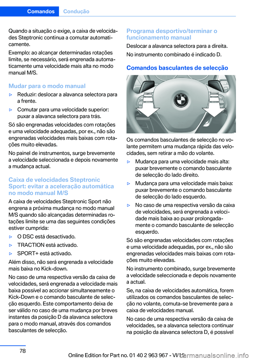 BMW 4 SERIES COUPE 2016 Manual do condutor (in Portuguese) Quando a situação o exige, a caixa de velocida‐
des Steptronic continua a comutar automati‐
camente.
Exemplo: ao alcançar determinadas rotações
limite, se necessário, será engrenada automa BMW 4 SERIES COUPE 2016 Manual do condutor (in Portuguese) Quando a situação o exige, a caixa de velocida‐
des Steptronic continua a comutar automati‐
camente.
Exemplo: ao alcançar determinadas rotações
limite, se necessário, será engrenada automa