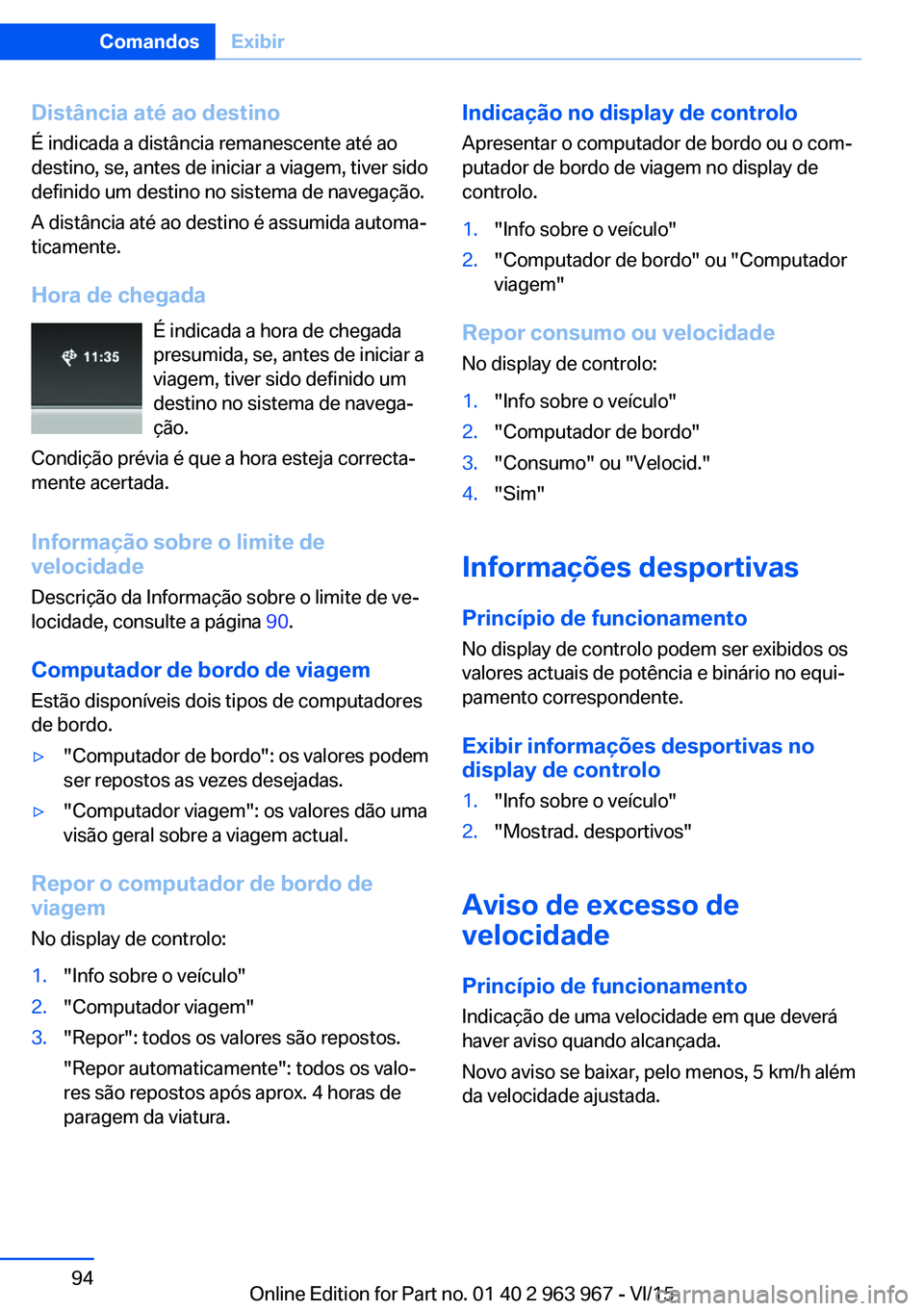 BMW 4 SERIES COUPE 2016 Manual do condutor (in Portuguese) Distância até ao destinoÉ indicada a distância remanescente até ao
destino, se, antes de iniciar a viagem, tiver sido
definido um destino no sistema de navegação.
A distância até ao destino BMW 4 SERIES COUPE 2016 Manual do condutor (in Portuguese) Distância até ao destinoÉ indicada a distância remanescente até ao
destino, se, antes de iniciar a viagem, tiver sido
definido um destino no sistema de navegação.
A distância até ao destino