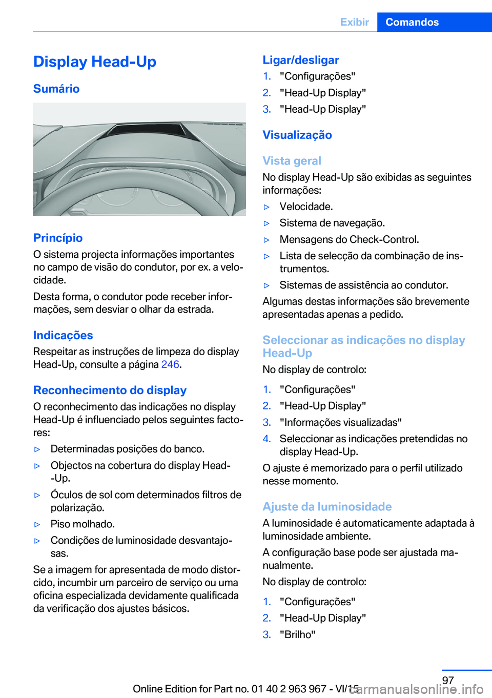 BMW 4 SERIES COUPE 2016 Manual do condutor (in Portuguese) Display Head-UpSumário
Princípio
O sistema projecta informações importantes
no campo de visão do condutor, por ex. a velo‐
cidade.
Desta forma, o condutor pode receber infor‐
mações, sem de BMW 4 SERIES COUPE 2016 Manual do condutor (in Portuguese) Display Head-UpSumário
Princípio
O sistema projecta informações importantes
no campo de visão do condutor, por ex. a velo‐
cidade.
Desta forma, o condutor pode receber infor‐
mações, sem de