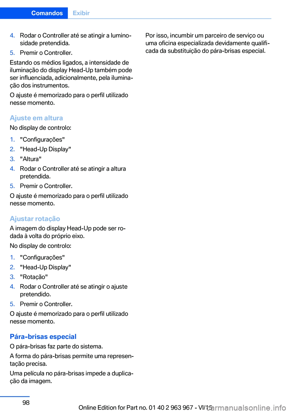 BMW 4 SERIES COUPE 2016 Manual do condutor (in Portuguese) 4.Rodar o Controller até se atingir a lumino‐
sidade pretendida.5.Premir o Controller.
Estando os médios ligados, a intensidade de
iluminação do display Head-Up também pode
ser influenciada, ad BMW 4 SERIES COUPE 2016 Manual do condutor (in Portuguese) 4.Rodar o Controller até se atingir a lumino‐
sidade pretendida.5.Premir o Controller.
Estando os médios ligados, a intensidade de
iluminação do display Head-Up também pode
ser influenciada, ad