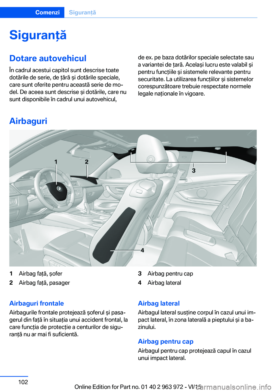 BMW 4 SERIES COUPE 2016 Ghiduri De Utilizare (in Romanian) SiguranţăDotare autovehicul
În cadrul acestui capitol sunt descrise toate
dotările de serie, de ţără şi dotările speciale,
care sunt oferite pentru această serie de mo‐
del. De aceea sunt BMW 4 SERIES COUPE 2016 Ghiduri De Utilizare (in Romanian) SiguranţăDotare autovehicul
În cadrul acestui capitol sunt descrise toate
dotările de serie, de ţără şi dotările speciale,
care sunt oferite pentru această serie de mo‐
del. De aceea sunt