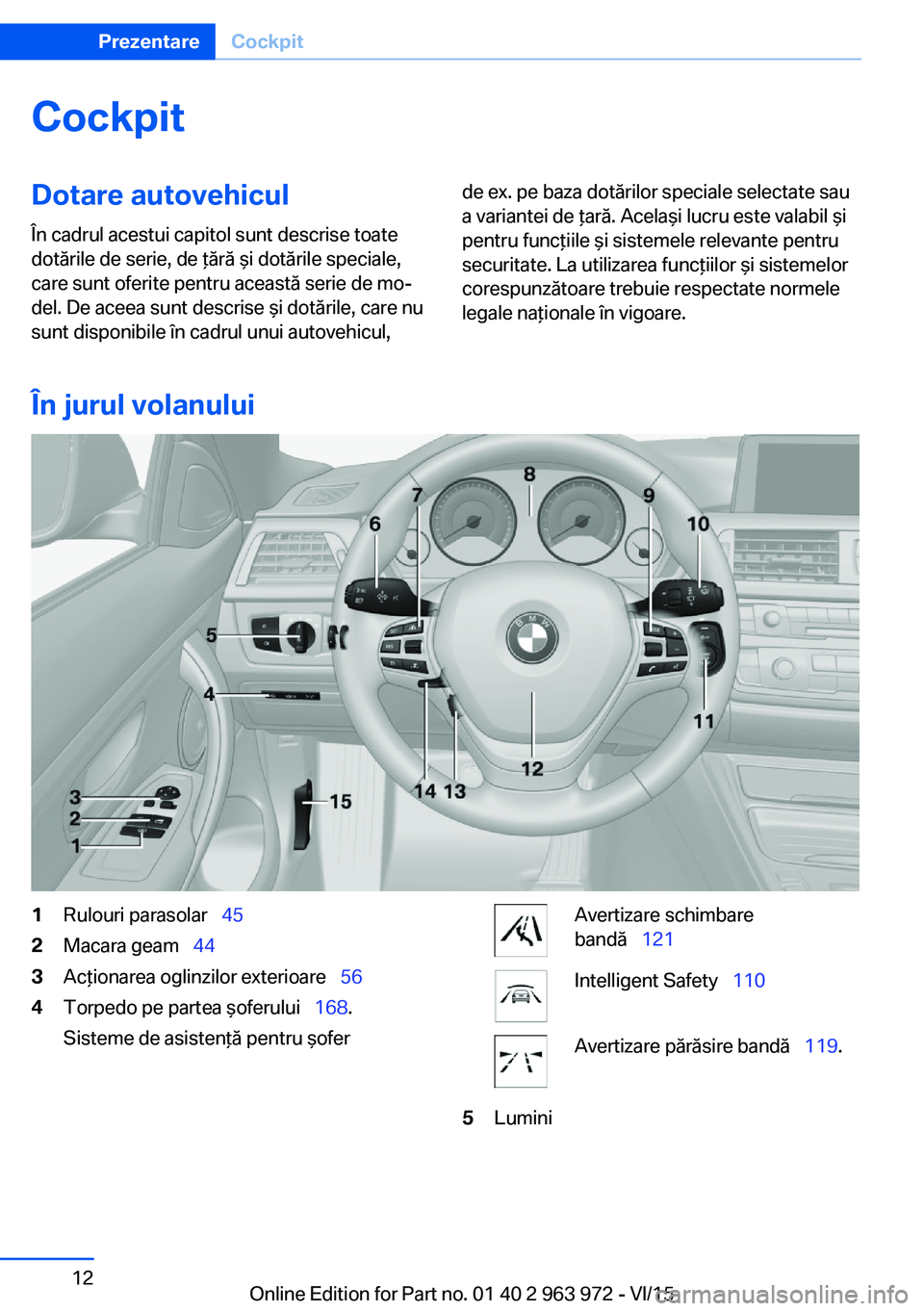 BMW 4 SERIES COUPE 2016 Ghiduri De Utilizare (in Romanian) CockpitDotare autovehicul
În cadrul acestui capitol sunt descrise toate
dotările de serie, de ţără şi dotările speciale,
care sunt oferite pentru această serie de mo‐
del. De aceea sunt desc BMW 4 SERIES COUPE 2016 Ghiduri De Utilizare (in Romanian) CockpitDotare autovehicul
În cadrul acestui capitol sunt descrise toate
dotările de serie, de ţără şi dotările speciale,
care sunt oferite pentru această serie de mo‐
del. De aceea sunt desc