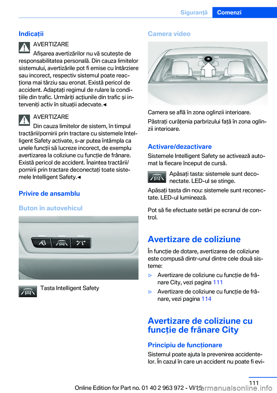 BMW 4 SERIES COUPE 2016 Ghiduri De Utilizare (in Romanian) IndicaţiiAVERTIZARE
Afişarea avertizărilor nu vă scuteşte de
responsabilitatea personală. Din cauza limitelor
sistemului, avertizările pot fi emise cu întârziere
sau incorect, respectiv siste BMW 4 SERIES COUPE 2016 Ghiduri De Utilizare (in Romanian) IndicaţiiAVERTIZARE
Afişarea avertizărilor nu vă scuteşte de
responsabilitatea personală. Din cauza limitelor
sistemului, avertizările pot fi emise cu întârziere
sau incorect, respectiv siste