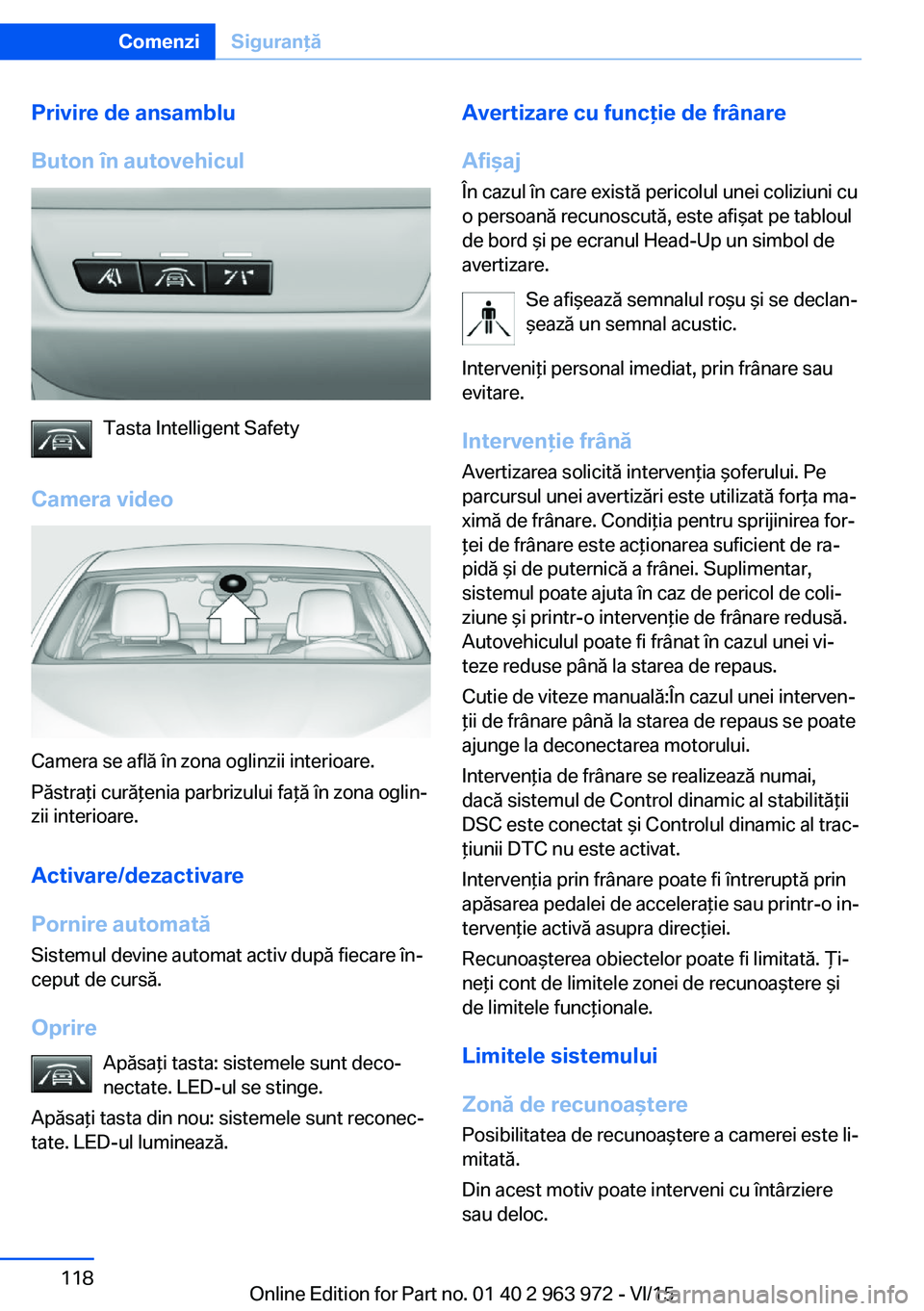 BMW 4 SERIES COUPE 2016 Ghiduri De Utilizare (in Romanian) Privire de ansamblu
Buton în autovehicul
Tasta Intelligent Safety
Camera video
Camera se află în zona oglinzii interioare.
Păstraţi curăţenia parbrizului faţă în zona oglin‐
zii interioare BMW 4 SERIES COUPE 2016 Ghiduri De Utilizare (in Romanian) Privire de ansamblu
Buton în autovehicul
Tasta Intelligent Safety
Camera video
Camera se află în zona oglinzii interioare.
Păstraţi curăţenia parbrizului faţă în zona oglin‐
zii interioare
