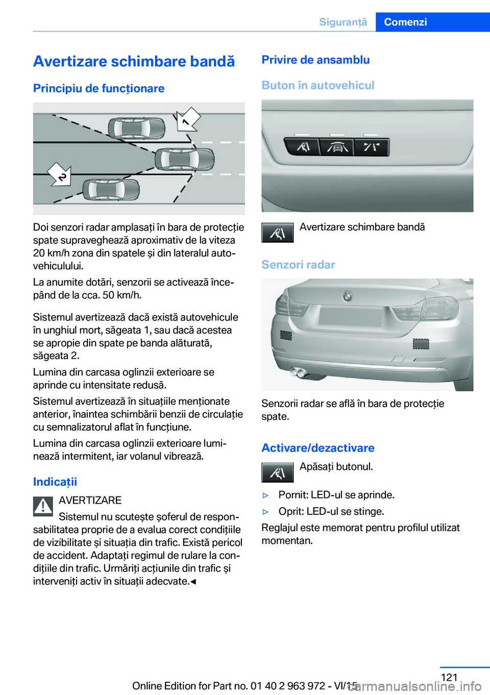 BMW 4 SERIES COUPE 2016 Ghiduri De Utilizare (in Romanian) Avertizare schimbare bandăPrincipiu de funcţionare
Doi senzori radar amplasaţi în bara de protecţie
spate supraveghează aproximativ de la viteza
20 km/h zona din spatele şi din lateralul auto BMW 4 SERIES COUPE 2016 Ghiduri De Utilizare (in Romanian) Avertizare schimbare bandăPrincipiu de funcţionare
Doi senzori radar amplasaţi în bara de protecţie
spate supraveghează aproximativ de la viteza
20 km/h zona din spatele şi din lateralul auto