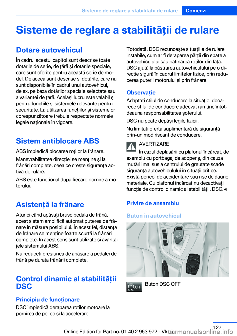 BMW 4 SERIES COUPE 2016 Ghiduri De Utilizare (in Romanian) Sisteme de reglare a stabilităţii de rulareDotare autovehiculÎn cadrul acestui capitol sunt descrise toate
dotările de serie, de ţără şi dotările speciale,
care sunt oferite pentru această s BMW 4 SERIES COUPE 2016 Ghiduri De Utilizare (in Romanian) Sisteme de reglare a stabilităţii de rulareDotare autovehiculÎn cadrul acestui capitol sunt descrise toate
dotările de serie, de ţără şi dotările speciale,
care sunt oferite pentru această s