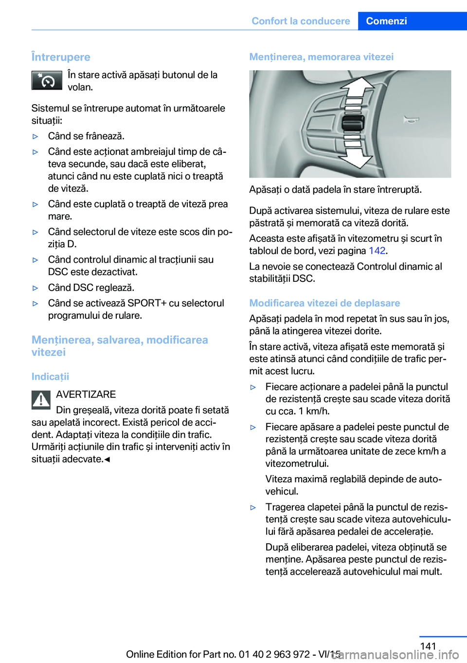 BMW 4 SERIES COUPE 2016 Ghiduri De Utilizare (in Romanian) ÎntrerupereÎn stare activă apăsaţi butonul de la
volan.
Sistemul se întrerupe automat în următoarele
situaţii:▷Când se frânează.▷Când este acţionat ambreiajul timp de câ‐
teva sec BMW 4 SERIES COUPE 2016 Ghiduri De Utilizare (in Romanian) ÎntrerupereÎn stare activă apăsaţi butonul de la
volan.
Sistemul se întrerupe automat în următoarele
situaţii:▷Când se frânează.▷Când este acţionat ambreiajul timp de câ‐
teva sec