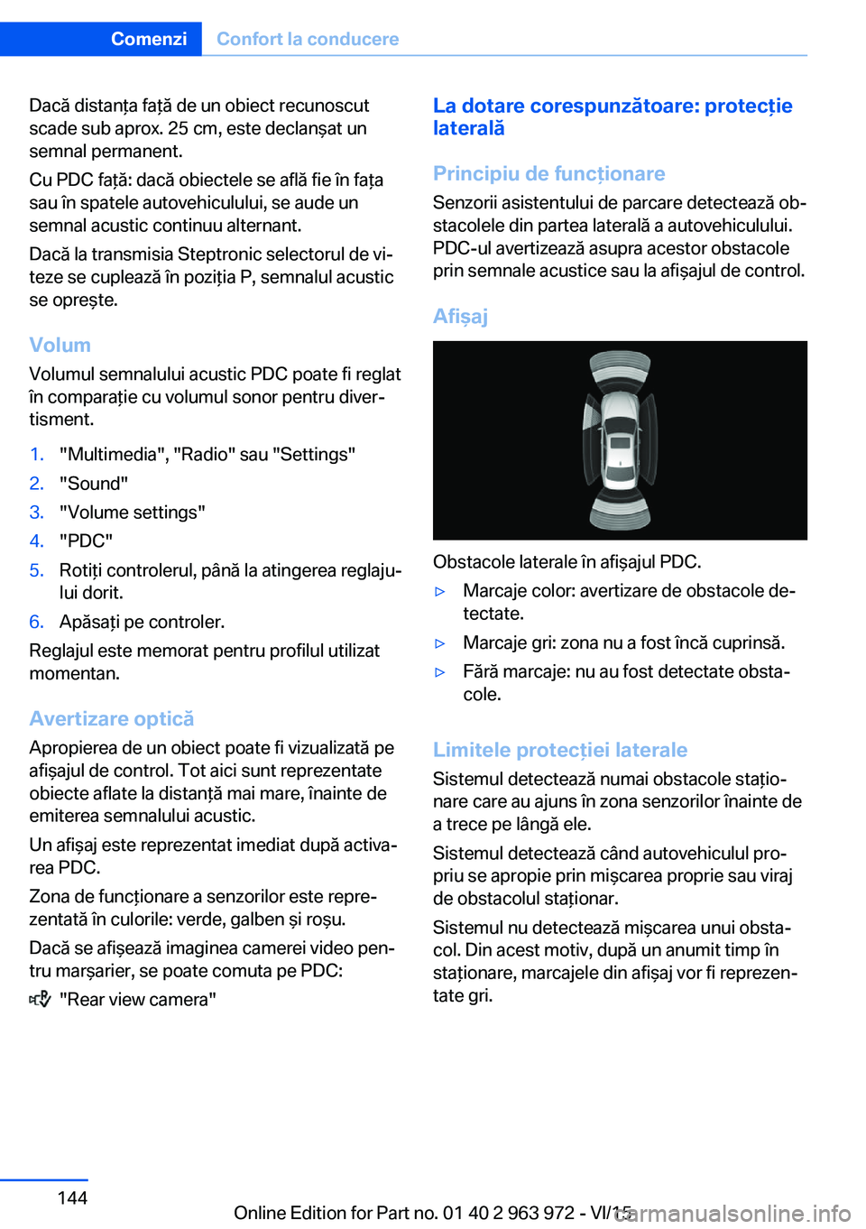 BMW 4 SERIES COUPE 2016 Ghiduri De Utilizare (in Romanian) Dacă distanţa faţă de un obiect recunoscut
scade sub aprox. 25 cm, este declanşat un
semnal permanent.
Cu PDC faţă: dacă obiectele se află fie în faţa
sau în spatele autovehiculului, se au BMW 4 SERIES COUPE 2016 Ghiduri De Utilizare (in Romanian) Dacă distanţa faţă de un obiect recunoscut
scade sub aprox. 25 cm, este declanşat un
semnal permanent.
Cu PDC faţă: dacă obiectele se află fie în faţa
sau în spatele autovehiculului, se au