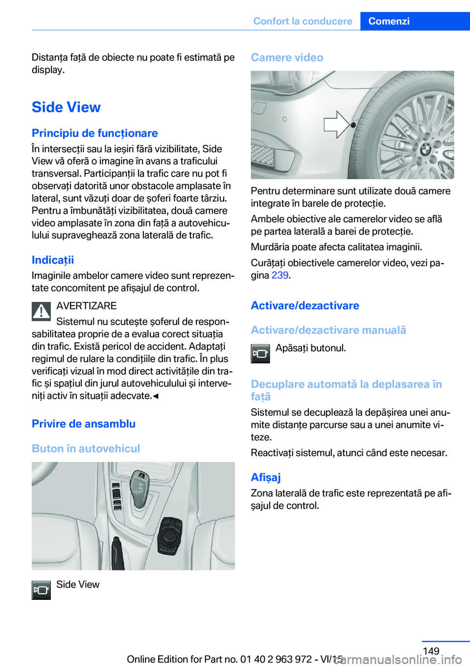 BMW 4 SERIES COUPE 2016 Ghiduri De Utilizare (in Romanian) Distanţa faţă de obiecte nu poate fi estimată pe
display.
Side View Principiu de funcţionare
În intersecţii sau la ieşiri fără vizibilitate, Side
View vă oferă o imagine în avans a trafic BMW 4 SERIES COUPE 2016 Ghiduri De Utilizare (in Romanian) Distanţa faţă de obiecte nu poate fi estimată pe
display.
Side View Principiu de funcţionare
În intersecţii sau la ieşiri fără vizibilitate, Side
View vă oferă o imagine în avans a trafic