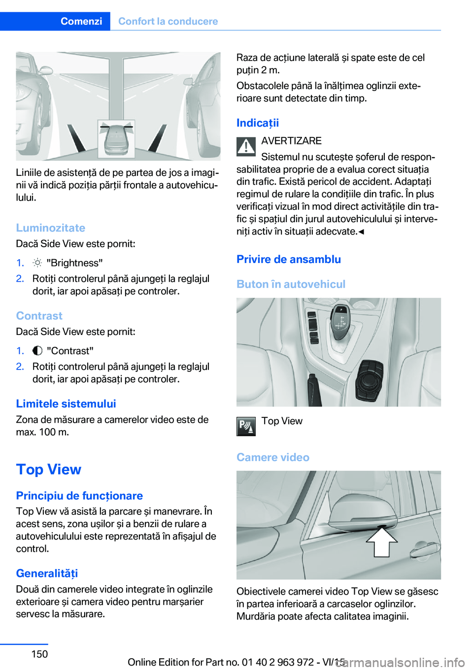 BMW 4 SERIES COUPE 2016 Ghiduri De Utilizare (in Romanian) Liniile de asistenţă de pe partea de jos a imagi‐
nii vă indică poziţia părţii frontale a autovehicu‐
lului.
Luminozitate
Dacă Side View este pornit:
1. "Brightness"2.Rotiţi cont BMW 4 SERIES COUPE 2016 Ghiduri De Utilizare (in Romanian) Liniile de asistenţă de pe partea de jos a imagi‐
nii vă indică poziţia părţii frontale a autovehicu‐
lului.
Luminozitate
Dacă Side View este pornit:
1. "Brightness"2.Rotiţi cont