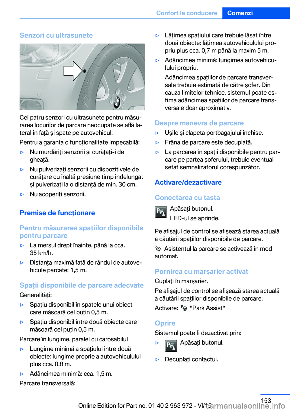 BMW 4 SERIES COUPE 2016 Ghiduri De Utilizare (in Romanian) Senzori cu ultrasunete
Cei patru senzori cu ultrasunete pentru măsu‐
rarea locurilor de parcare neocupate se află la‐
teral în faţă şi spate pe autovehicul.
Pentru a garanta o funcţionalita BMW 4 SERIES COUPE 2016 Ghiduri De Utilizare (in Romanian) Senzori cu ultrasunete
Cei patru senzori cu ultrasunete pentru măsu‐
rarea locurilor de parcare neocupate se află la‐
teral în faţă şi spate pe autovehicul.
Pentru a garanta o funcţionalita
