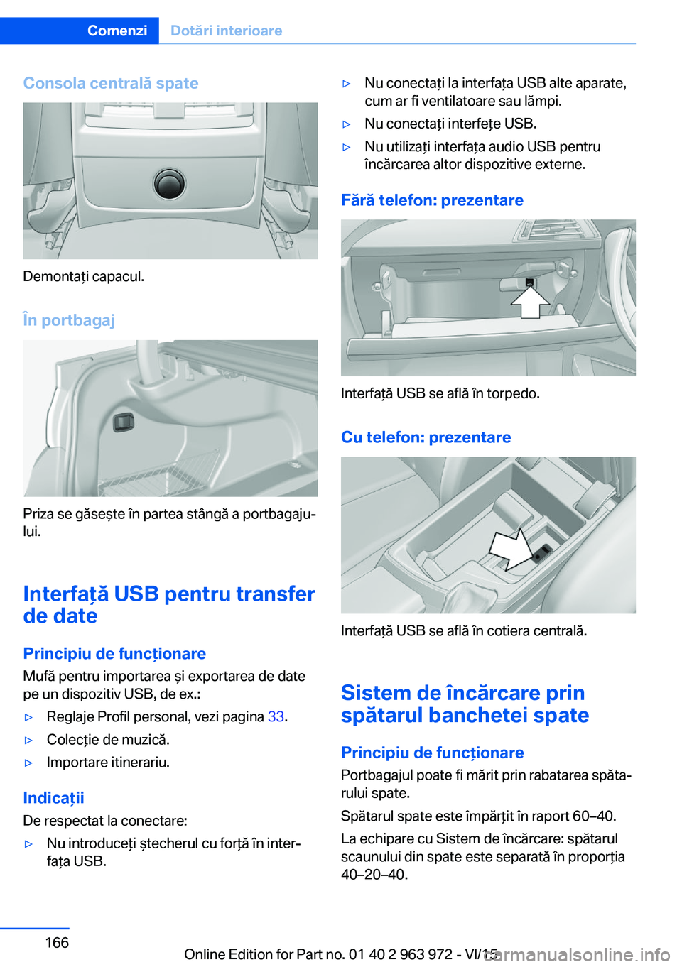 BMW 4 SERIES COUPE 2016 Ghiduri De Utilizare (in Romanian) Consola centrală spate
Demontaţi capacul.
În portbagaj
Priza se găseşte în partea stângă a portbagaju‐
lui.
Interfaţă USB pentru transfer
de date
Principiu de funcţionare
Mufă pentru imp BMW 4 SERIES COUPE 2016 Ghiduri De Utilizare (in Romanian) Consola centrală spate
Demontaţi capacul.
În portbagaj
Priza se găseşte în partea stângă a portbagaju‐
lui.
Interfaţă USB pentru transfer
de date
Principiu de funcţionare
Mufă pentru imp