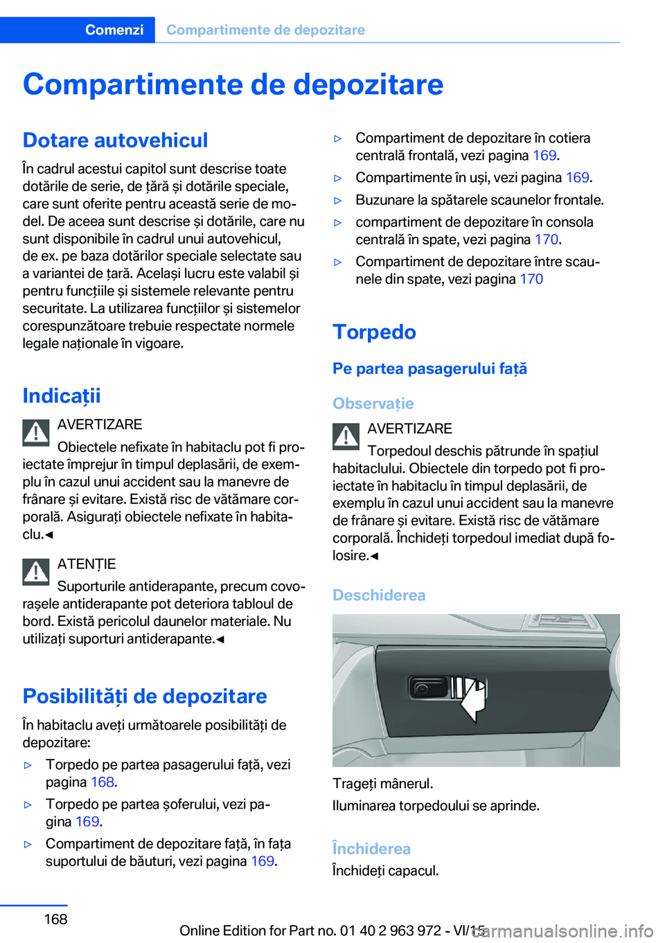 BMW 4 SERIES COUPE 2016 Ghiduri De Utilizare (in Romanian) Compartimente de depozitareDotare autovehicul
În cadrul acestui capitol sunt descrise toate
dotările de serie, de ţără şi dotările speciale,
care sunt oferite pentru această serie de mo‐
del BMW 4 SERIES COUPE 2016 Ghiduri De Utilizare (in Romanian) Compartimente de depozitareDotare autovehicul
În cadrul acestui capitol sunt descrise toate
dotările de serie, de ţără şi dotările speciale,
care sunt oferite pentru această serie de mo‐
del