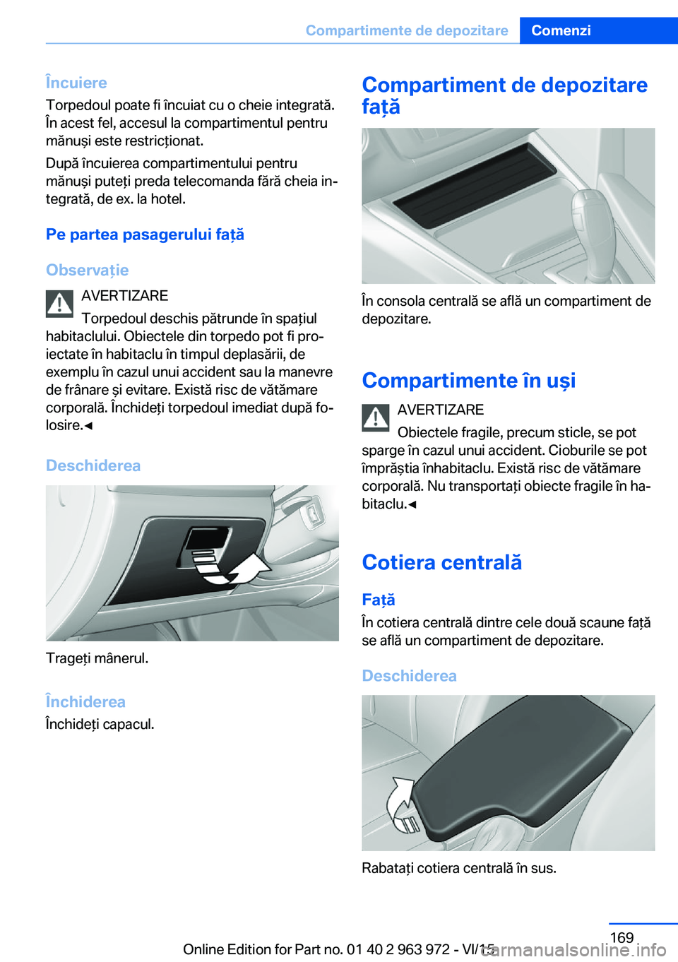 BMW 4 SERIES COUPE 2016 Ghiduri De Utilizare (in Romanian) Încuiere
Torpedoul poate fi încuiat cu o cheie integrată.
În acest fel, accesul la compartimentul pentru
mănuşi este restricţionat.
După încuierea compartimentului pentru
mănuşi puteţi pre BMW 4 SERIES COUPE 2016 Ghiduri De Utilizare (in Romanian) Încuiere
Torpedoul poate fi încuiat cu o cheie integrată.
În acest fel, accesul la compartimentul pentru
mănuşi este restricţionat.
După încuierea compartimentului pentru
mănuşi puteţi pre