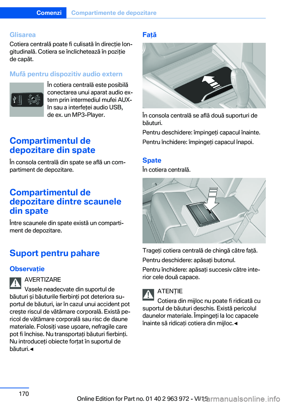 BMW 4 SERIES COUPE 2016 Ghiduri De Utilizare (in Romanian) GlisareaCotiera centrală poate fi culisată în direcţie lon‐
gitudinală. Cotiera se înclichetează în poziţie
de capăt.
Mufă pentru dispozitiv audio extern În cotiera centrală este posibi BMW 4 SERIES COUPE 2016 Ghiduri De Utilizare (in Romanian) GlisareaCotiera centrală poate fi culisată în direcţie lon‐
gitudinală. Cotiera se înclichetează în poziţie
de capăt.
Mufă pentru dispozitiv audio extern În cotiera centrală este posibi