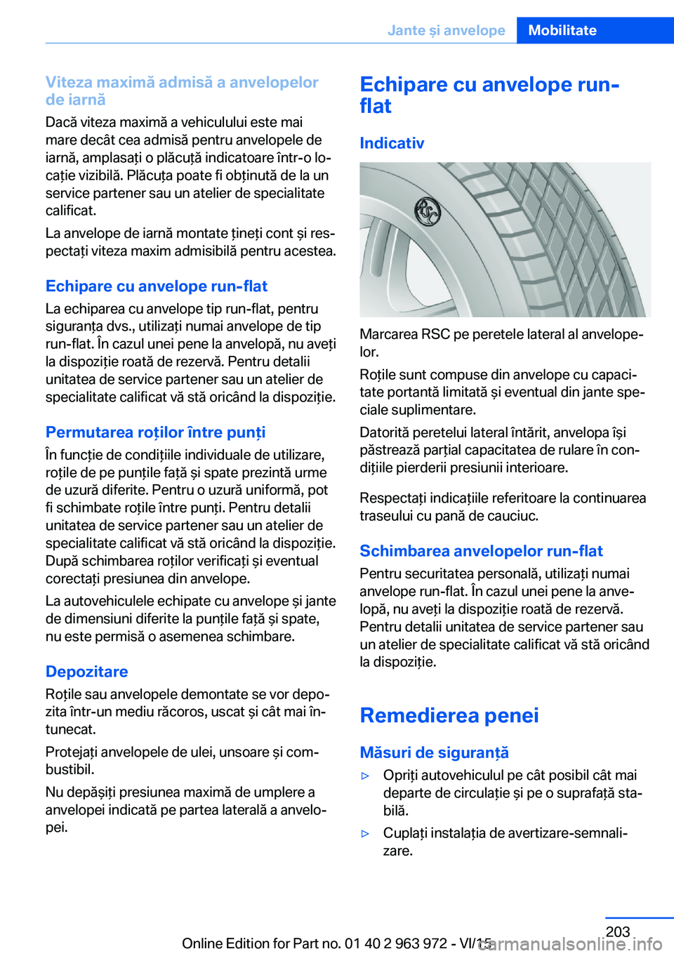 BMW 4 SERIES COUPE 2016  Ghiduri De Utilizare (in Romanian) Viteza maximă admisă a anvelopelorde iarnă
Dacă viteza maximă a vehiculului este mai
mare decât cea admisă pentru anvelopele de
iarnă, amplasaţi o plăcuţă indicatoare într-o lo‐
caţie 