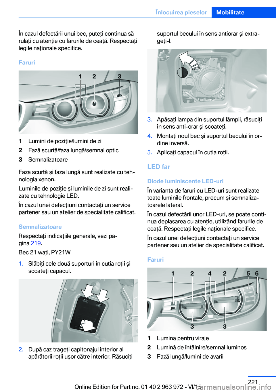 BMW 4 SERIES COUPE 2016  Ghiduri De Utilizare (in Romanian) În cazul defectării unui bec, puteţi continua să
rulaţi cu atenţie cu farurile de ceaţă. Respectaţi
legile naţionale specifice.
Faruri1Lumini de poziţie/lumini de zi2Fază scurtă/faza lung