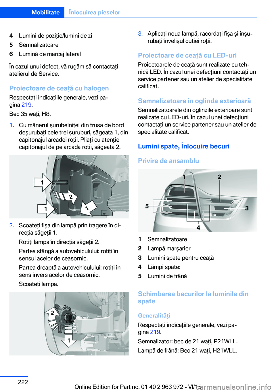 BMW 4 SERIES COUPE 2016  Ghiduri De Utilizare (in Romanian) 4Lumini de poziţie/lumini de zi5Semnalizatoare6Lumină de marcaj lateral
În cazul unui defect, vă rugăm să contactaţi
atelierul de Service.
Proiectoare de ceaţă cu halogen Respectaţi indicaţ