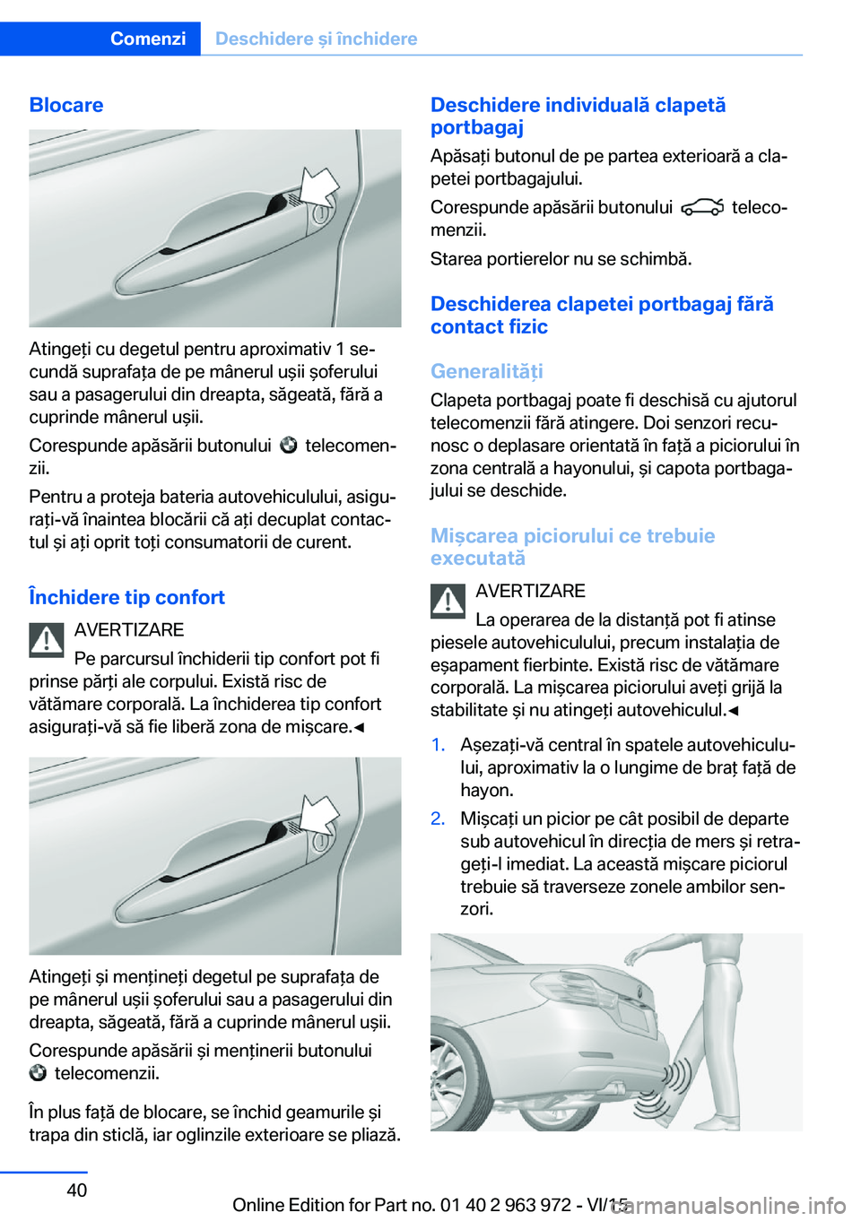 BMW 4 SERIES COUPE 2016 Ghiduri De Utilizare (in Romanian) Blocare
Atingeţi cu degetul pentru aproximativ 1 se‐
cundă suprafaţa de pe mânerul uşii şoferului
sau a pasagerului din dreapta, săgeată, fără a
cuprinde mânerul uşii.
Corespunde apăsă BMW 4 SERIES COUPE 2016 Ghiduri De Utilizare (in Romanian) Blocare
Atingeţi cu degetul pentru aproximativ 1 se‐
cundă suprafaţa de pe mânerul uşii şoferului
sau a pasagerului din dreapta, săgeată, fără a
cuprinde mânerul uşii.
Corespunde apăsă