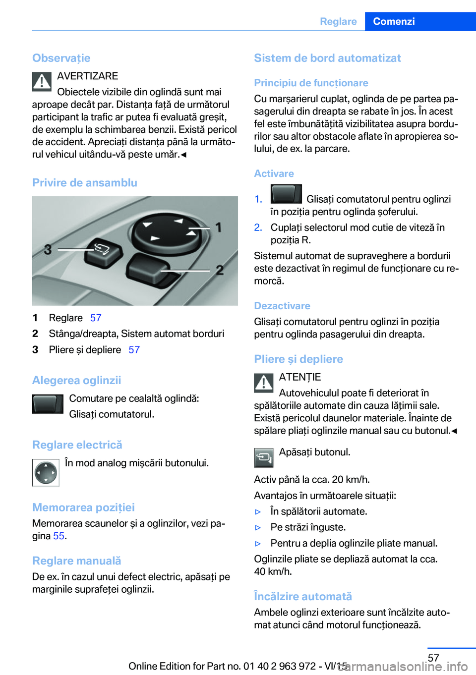 BMW 4 SERIES COUPE 2016  Ghiduri De Utilizare (in Romanian) ObservaţieAVERTIZARE
Obiectele vizibile din oglindă sunt mai
aproape decât par. Distanţa faţă de următorul
participant la trafic ar putea fi evaluată greşit,
de exemplu la schimbarea benzii. 
