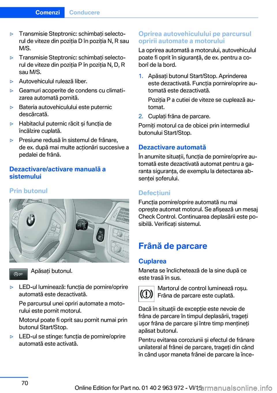 BMW 4 SERIES COUPE 2016  Ghiduri De Utilizare (in Romanian) ▷Transmisie Steptronic: schimbaţi selecto‐
rul de viteze din poziţia D în poziţia N, R sau
M/S.▷Transmisie Steptronic: schimbaţi selecto‐
rul de viteze din poziţia P în poziţia N, D, R