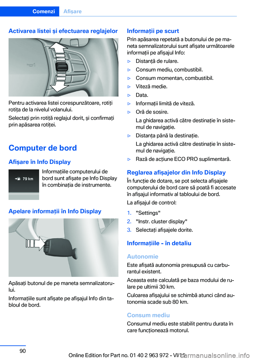 BMW 4 SERIES COUPE 2016  Ghiduri De Utilizare (in Romanian) Activarea listei şi efectuarea reglajelor
Pentru activarea listei corespunzătoare, rotiţi
rotiţa de la nivelul volanului.
Selectaţi prin rotiţă reglajul dorit, şi confirmaţi
prin apăsarea ro