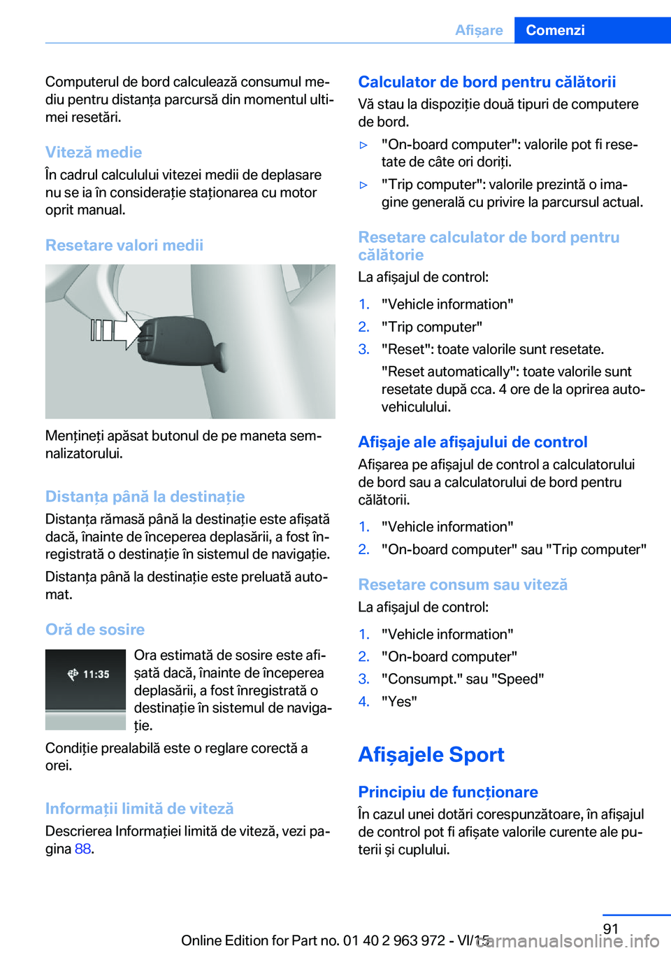 BMW 4 SERIES COUPE 2016  Ghiduri De Utilizare (in Romanian) Computerul de bord calculează consumul me‐
diu pentru distanţa parcursă din momentul ulti‐
mei resetări.
Viteză medie
În cadrul calculului vitezei medii de deplasare
nu se ia în consideraţ