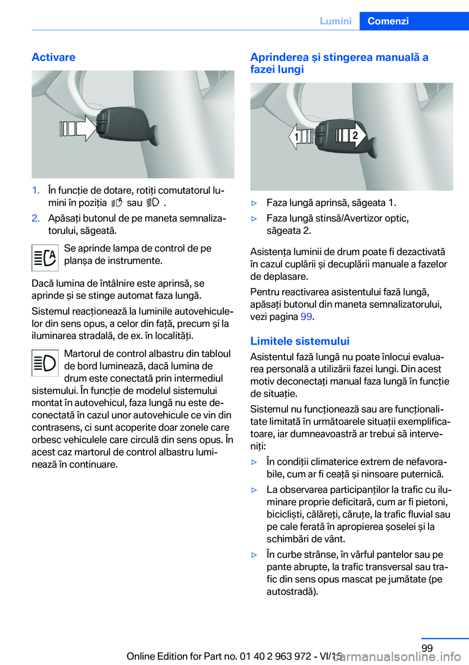 BMW 4 SERIES COUPE 2016  Ghiduri De Utilizare (in Romanian) Activare1.În funcţie de dotare, rotiţi comutatorul lu‐
mini în poziţia  
  sau    .
2.Apăsaţi butonul de pe maneta semnaliza‐
torului, săgeată.
Se aprinde lampa de control de pe
planşa d