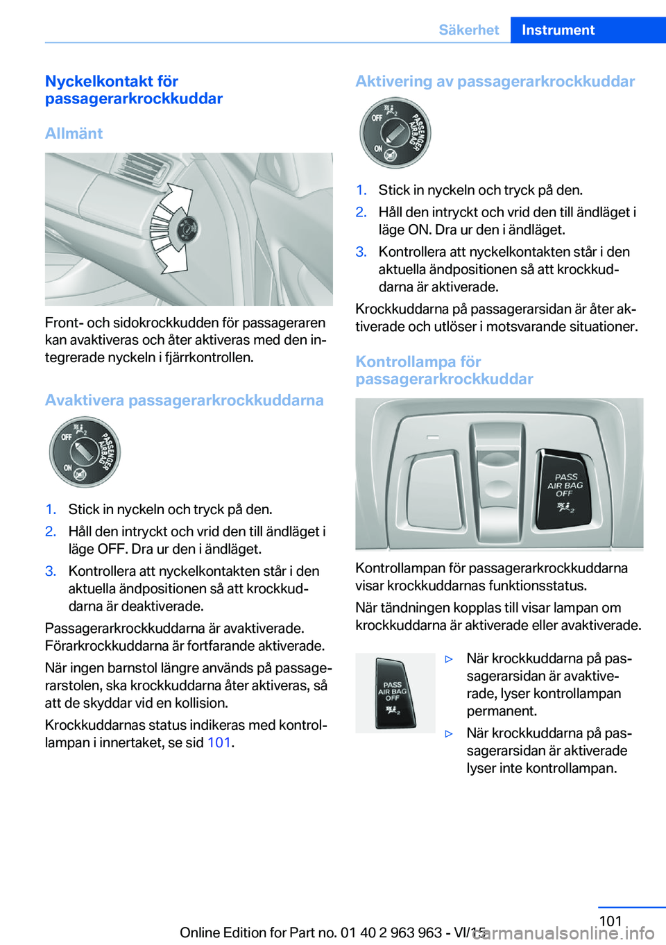 BMW 4 SERIES COUPE 2016 InstruktionsbÖcker (in Swedish) Nyckelkontakt för
passagerarkrockkuddar
Allmänt
Front- och sidokrockkudden för passageraren
kan avaktiveras och åter aktiveras med den in‐
tegrerade nyckeln i fjärrkontrollen.
Avaktivera passag BMW 4 SERIES COUPE 2016 InstruktionsbÖcker (in Swedish) Nyckelkontakt för
passagerarkrockkuddar
Allmänt
Front- och sidokrockkudden för passageraren
kan avaktiveras och åter aktiveras med den in‐
tegrerade nyckeln i fjärrkontrollen.
Avaktivera passag