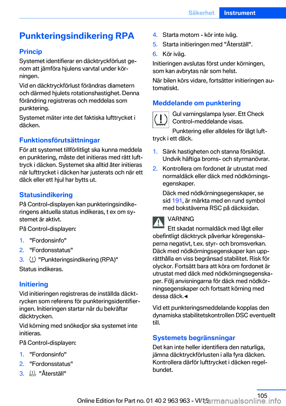 BMW 4 SERIES COUPE 2016 InstruktionsbÖcker (in Swedish) Punkteringsindikering RPA
Princip Systemet identifierar en däcktryckförlust ge‐
nom att jämföra hjulens varvtal under kör‐
ningen.
Vid en däcktryckförlust förändras diametern
och därmed BMW 4 SERIES COUPE 2016 InstruktionsbÖcker (in Swedish) Punkteringsindikering RPA
Princip Systemet identifierar en däcktryckförlust ge‐
nom att jämföra hjulens varvtal under kör‐
ningen.
Vid en däcktryckförlust förändras diametern
och därmed
